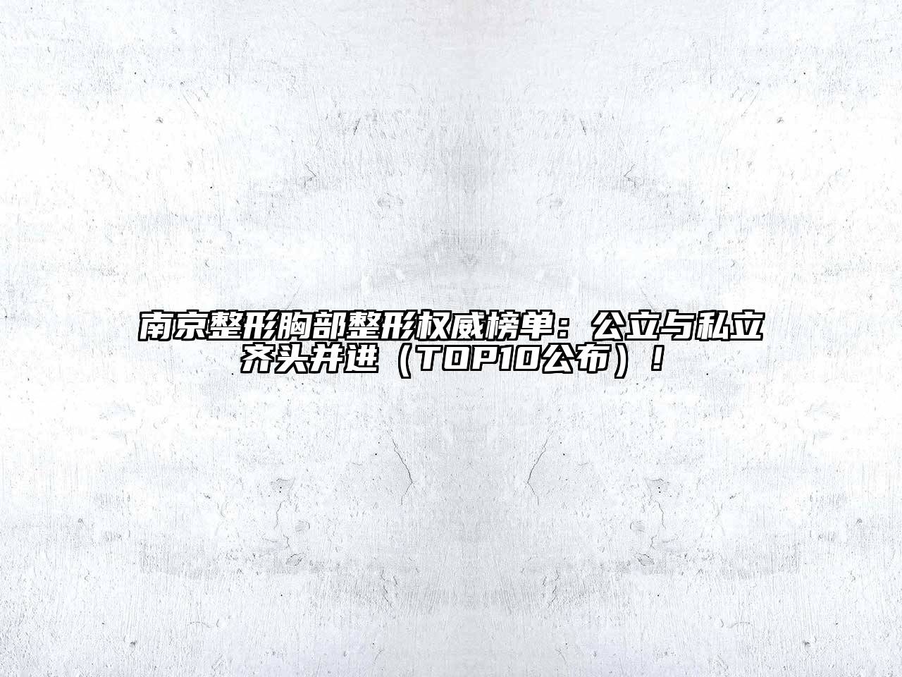 南京整形胸部整形权威榜单：公立与私立齐头并进（TOP10公布）！