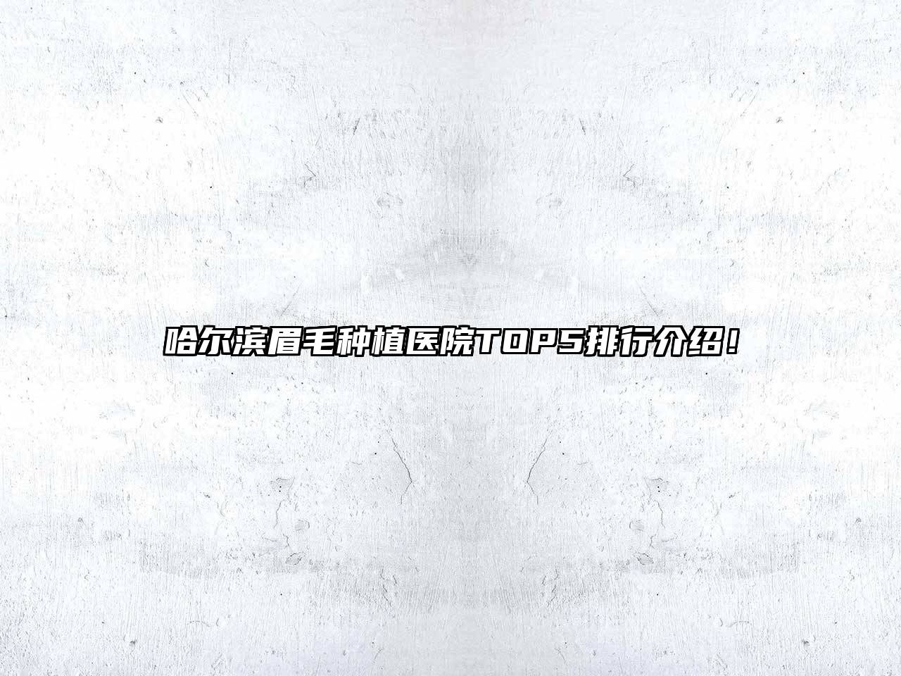哈尔滨眉毛种植医院TOP5排行介绍！