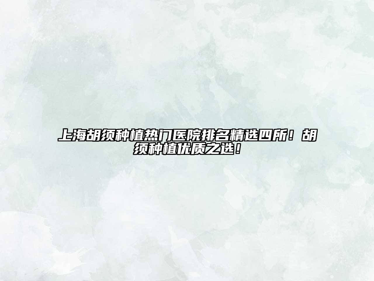 上海胡须种植热门医院排名精选四所！胡须种植优质之选！