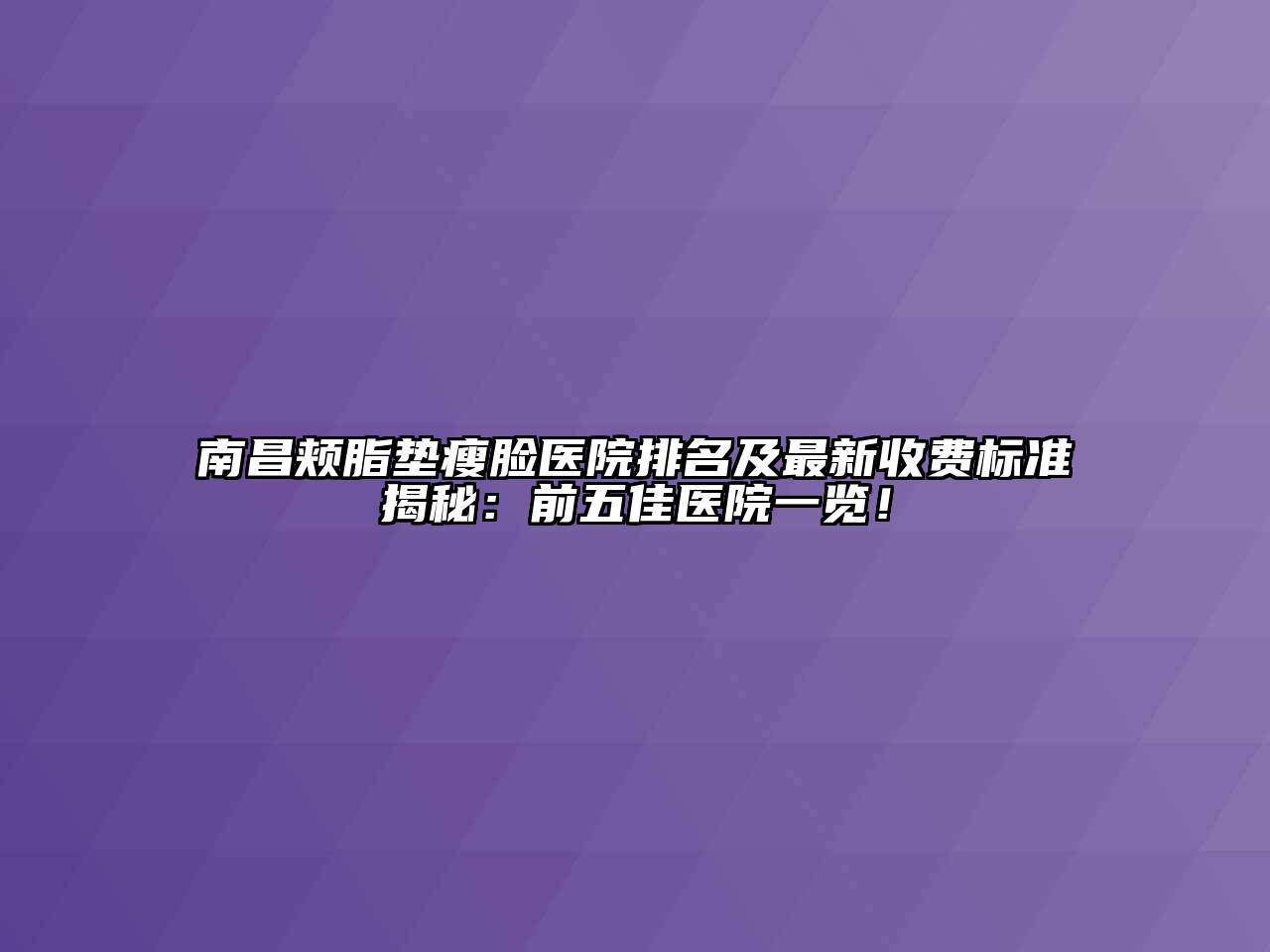 南昌颊脂垫瘦脸医院排名及最新收费标准揭秘：前五佳医院一览！