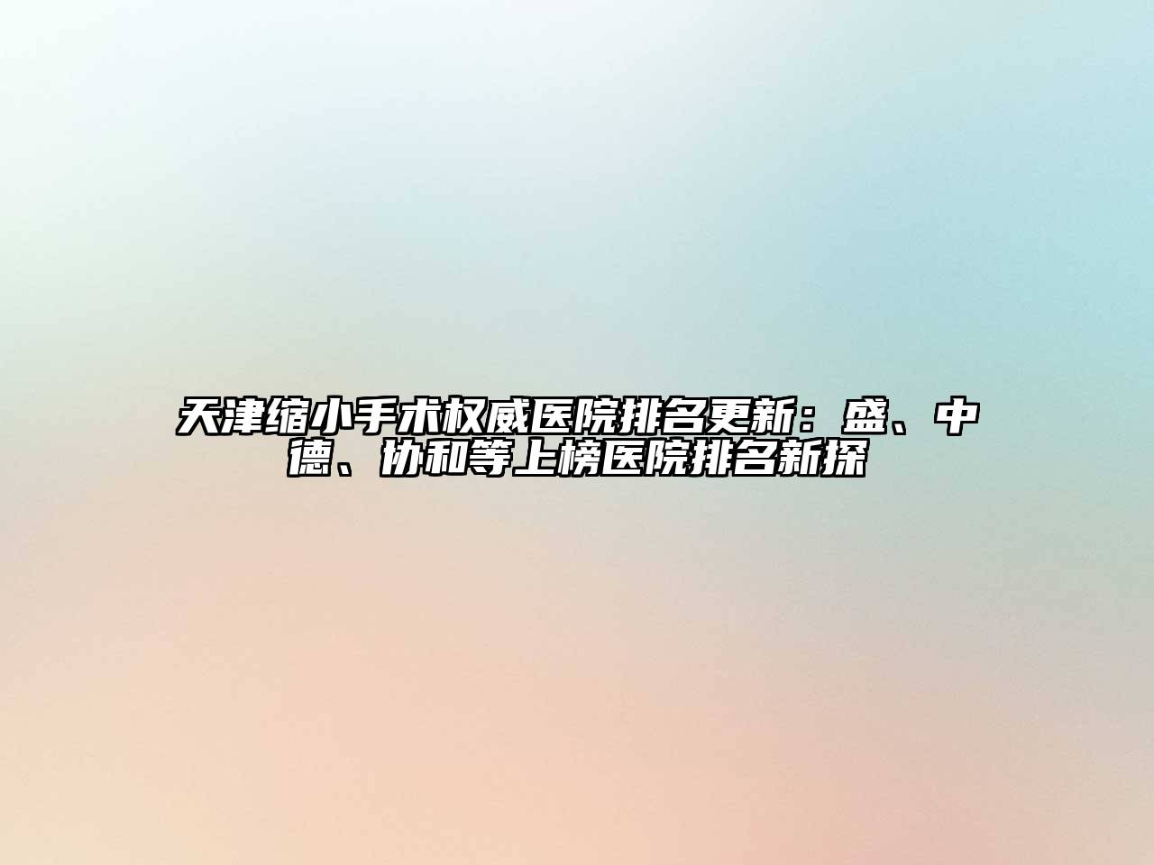 天津缩小手术权威医院排名更新：盛、中德、协和等上榜医院排名新探