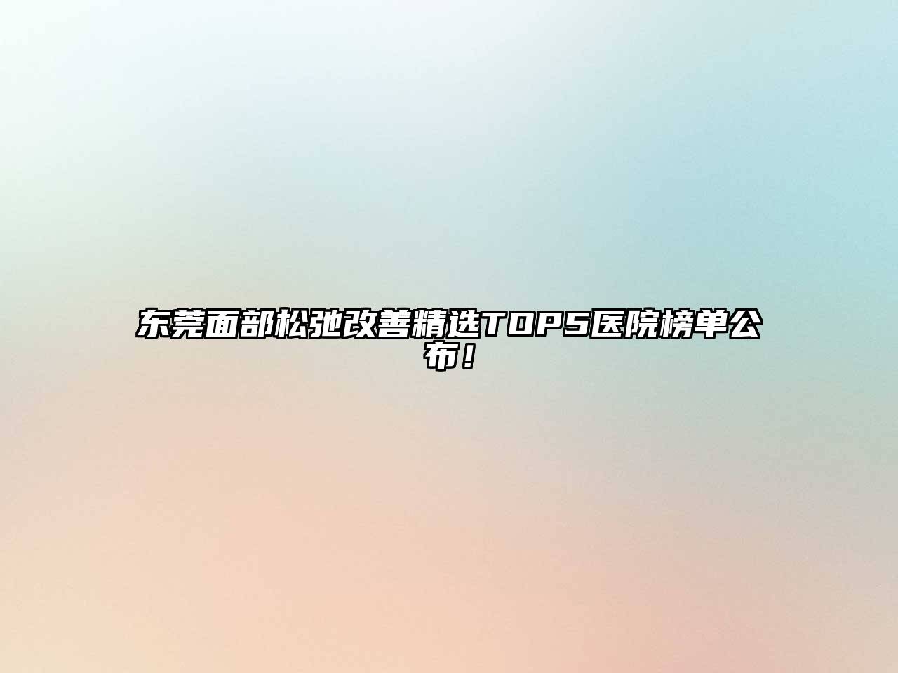 东莞面部松弛改善精选TOP5医院榜单公布！