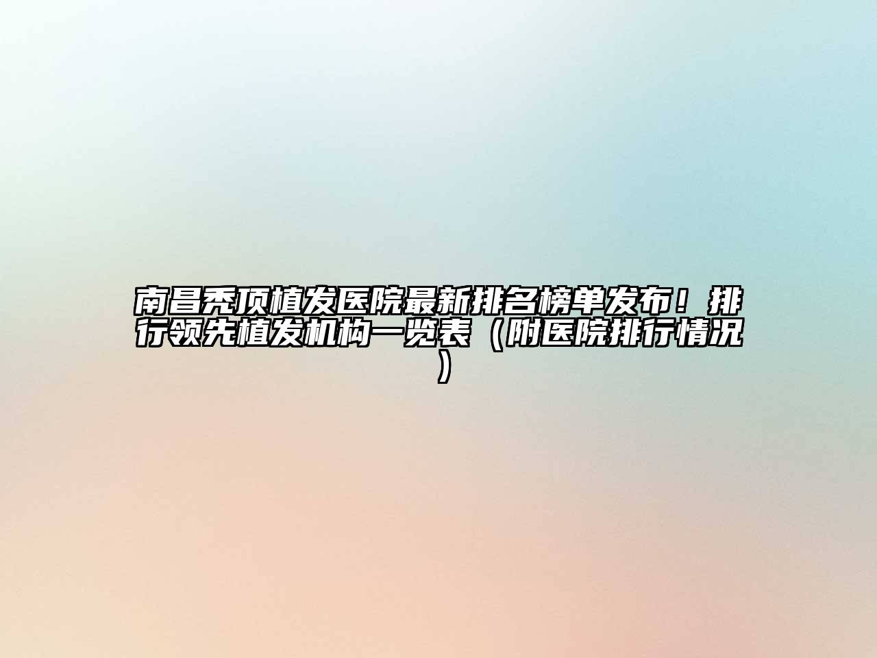 南昌秃顶植发医院最新排名榜单发布！排行领先植发机构一览表（附医院排行情况）