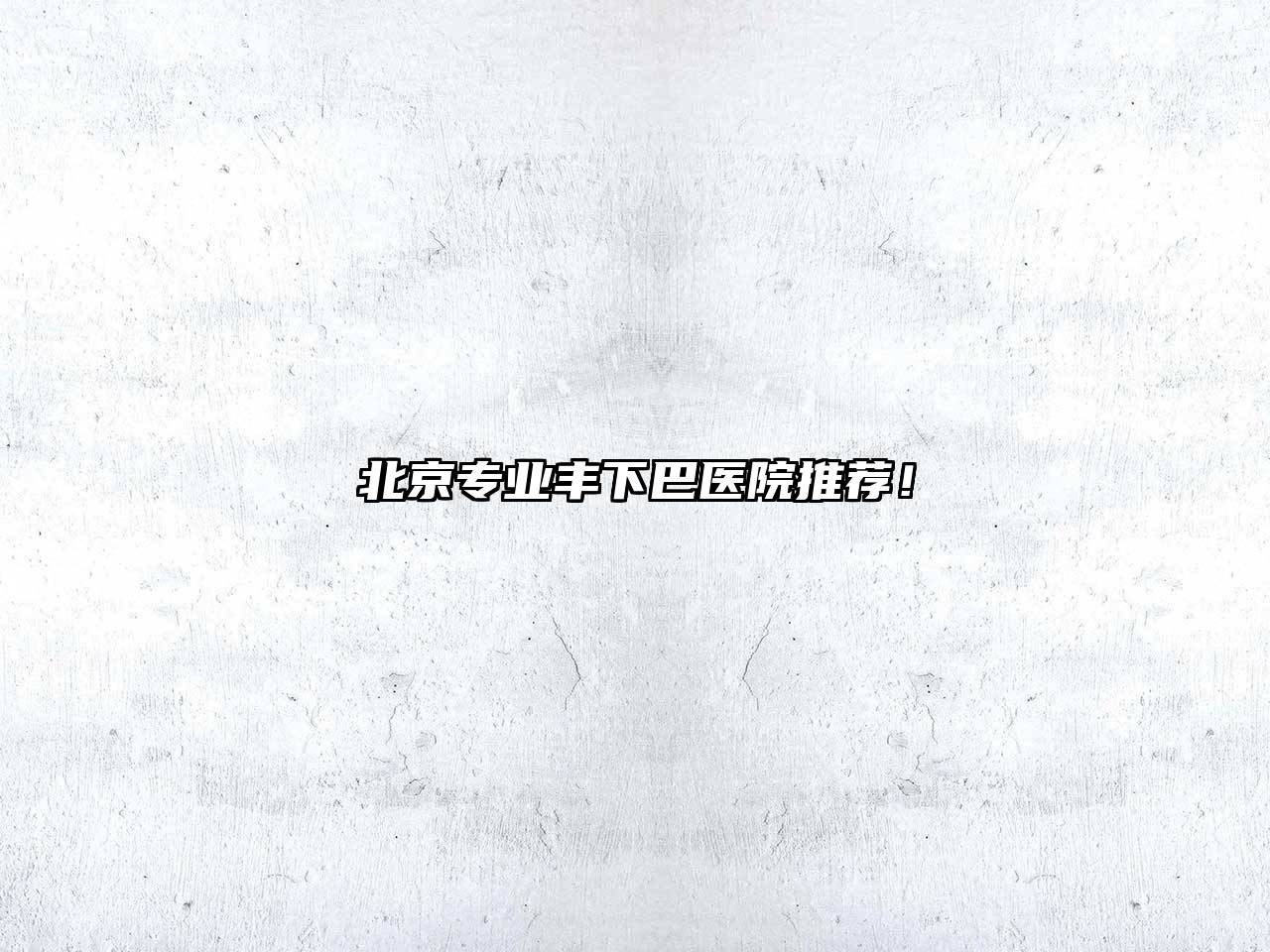 北京专业丰下巴医院推荐！