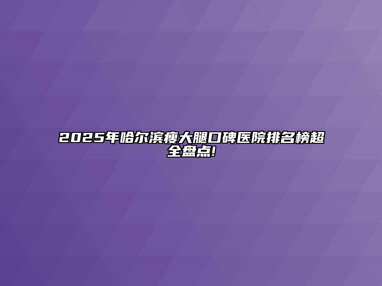 2025年哈尔滨瘦大腿口碑医院排名榜超全盘点!