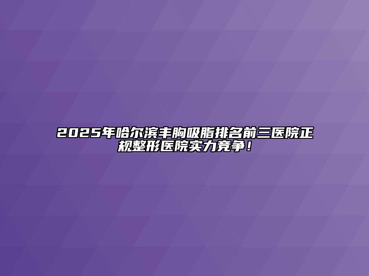 2025年哈尔滨丰胸吸脂排名前三医院正规整形医院实力竞争！