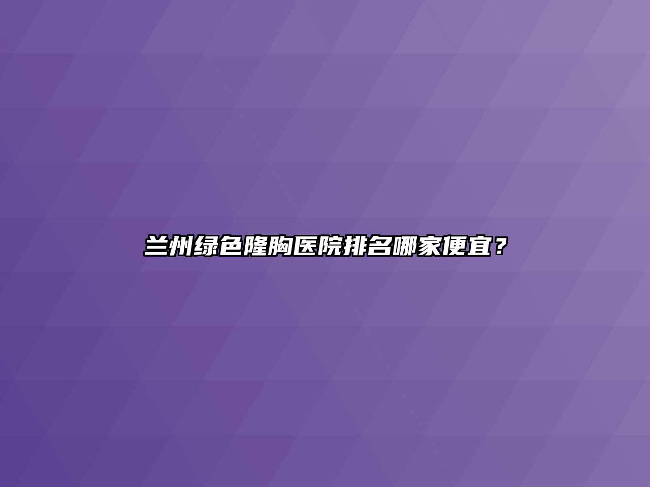 兰州绿色隆胸医院排名哪家便宜？