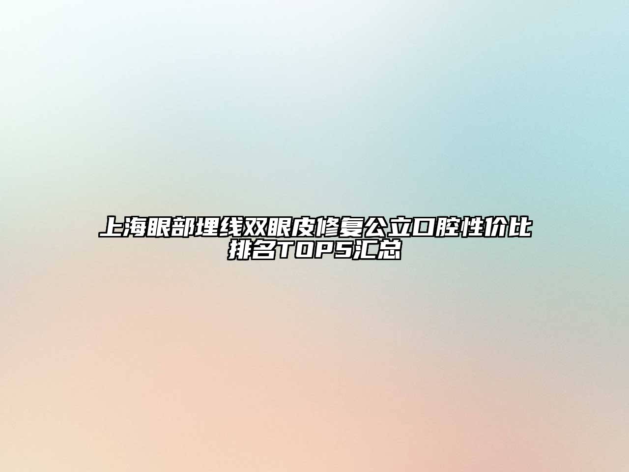 上海眼部埋线双眼皮修复公立口腔性价比排名TOP5汇总