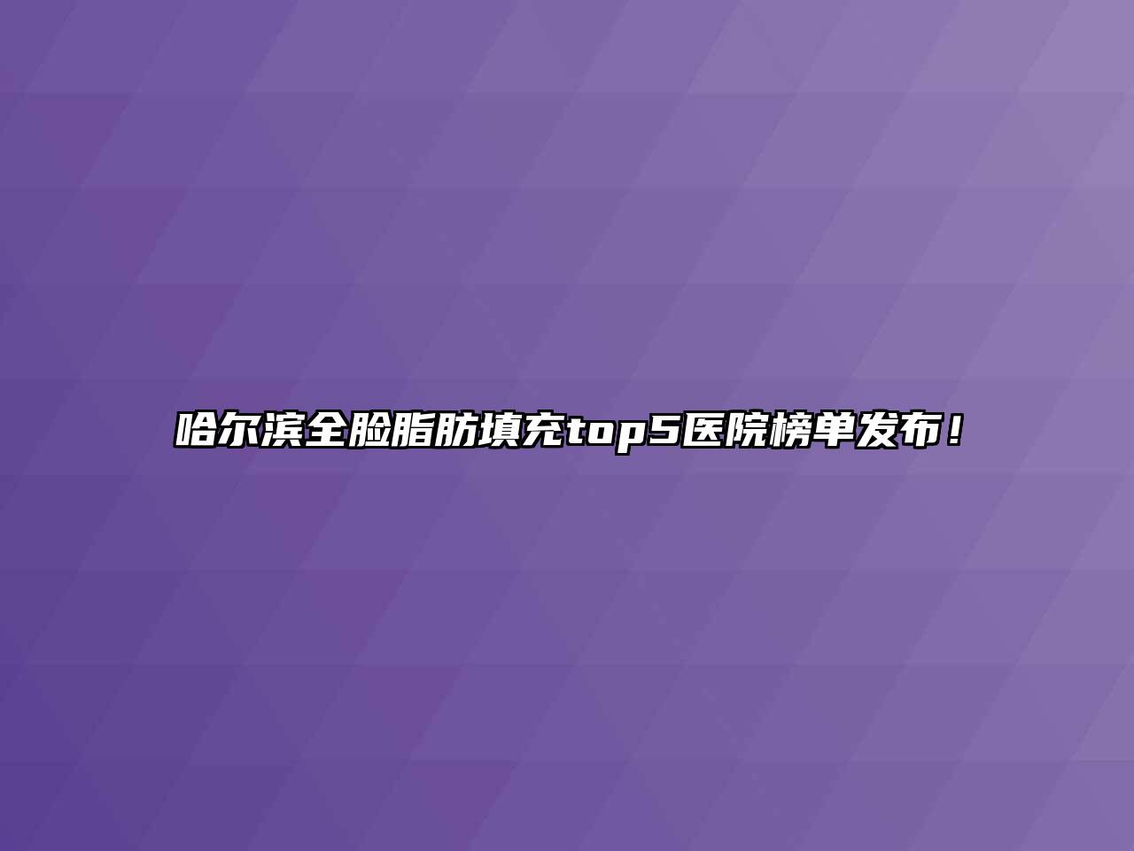 哈尔滨全脸脂肪填充top5医院榜单发布！