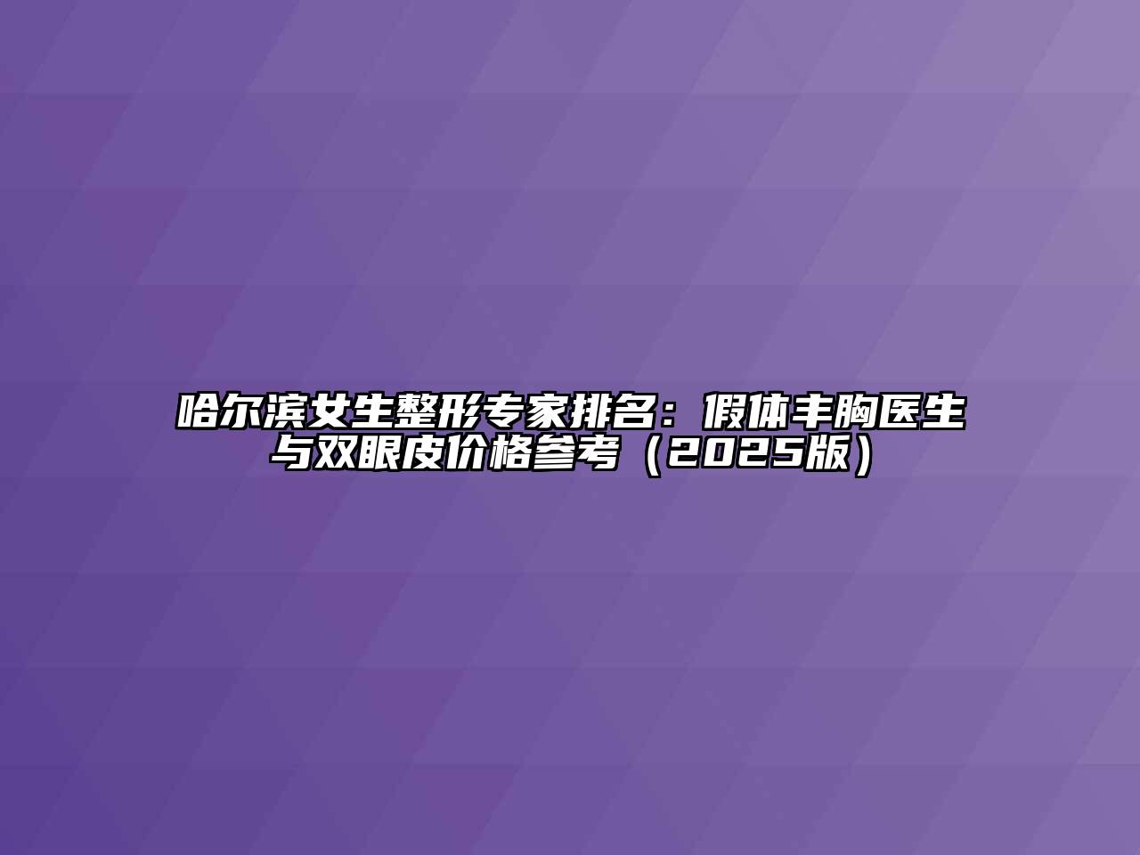 哈尔滨女生整形专家排名：假体丰胸医生与双眼皮价格参考（2025版）