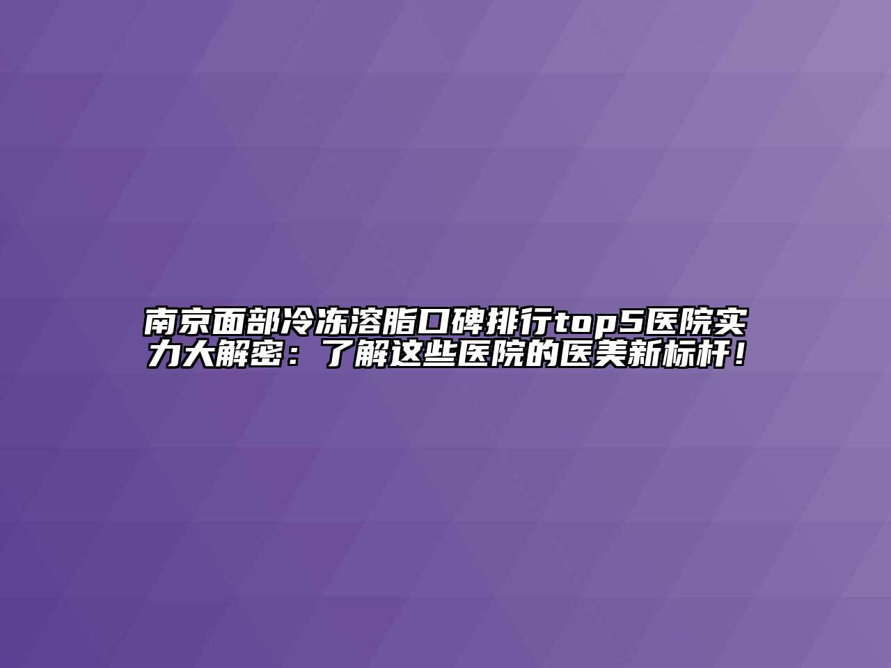 南京面部冷冻溶脂口碑排行top5医院实力大解密：了解这些医院的医美新标杆！