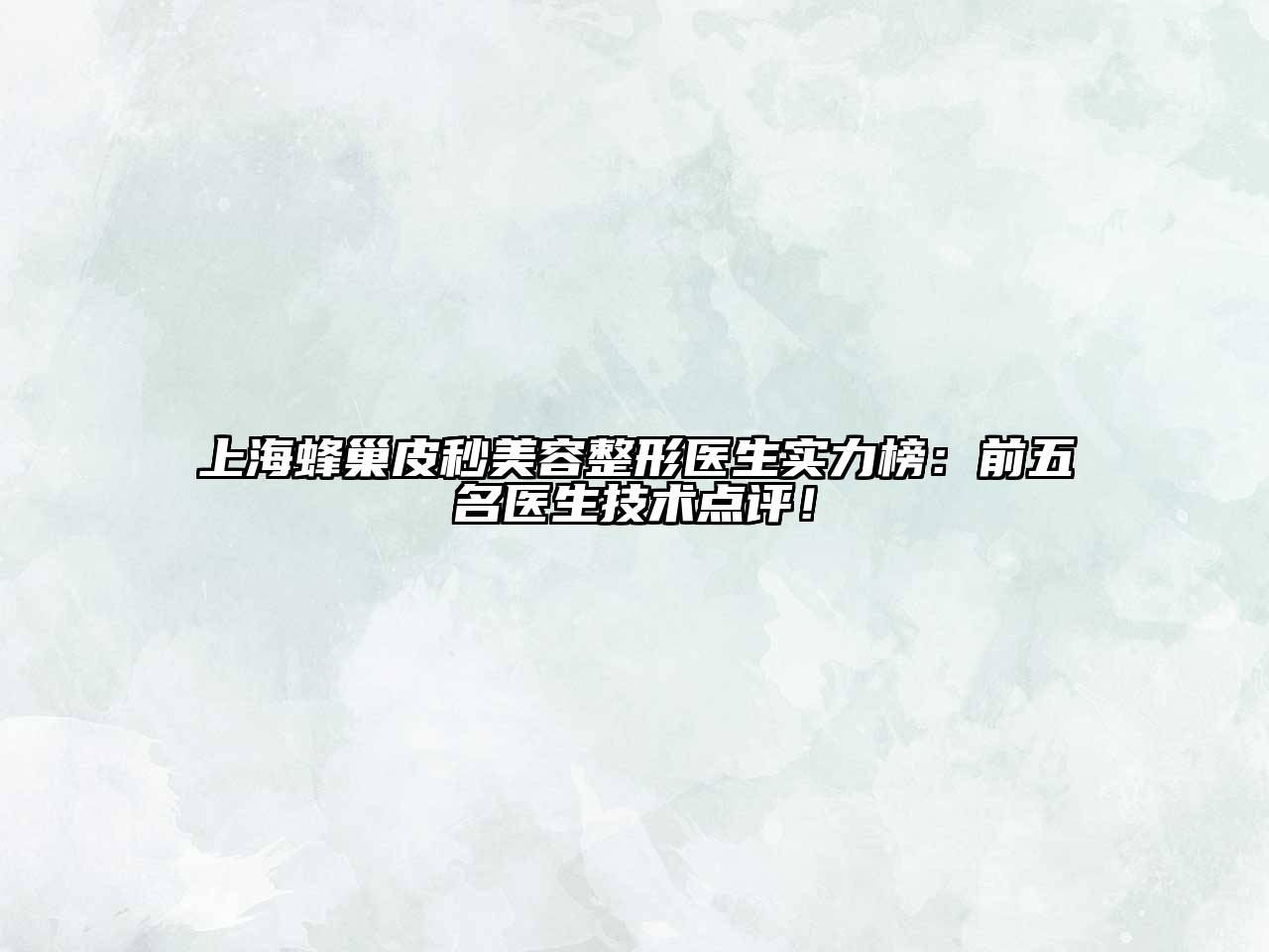 上海蜂巢皮秒美容整形医生实力榜：前五名医生技术点评！