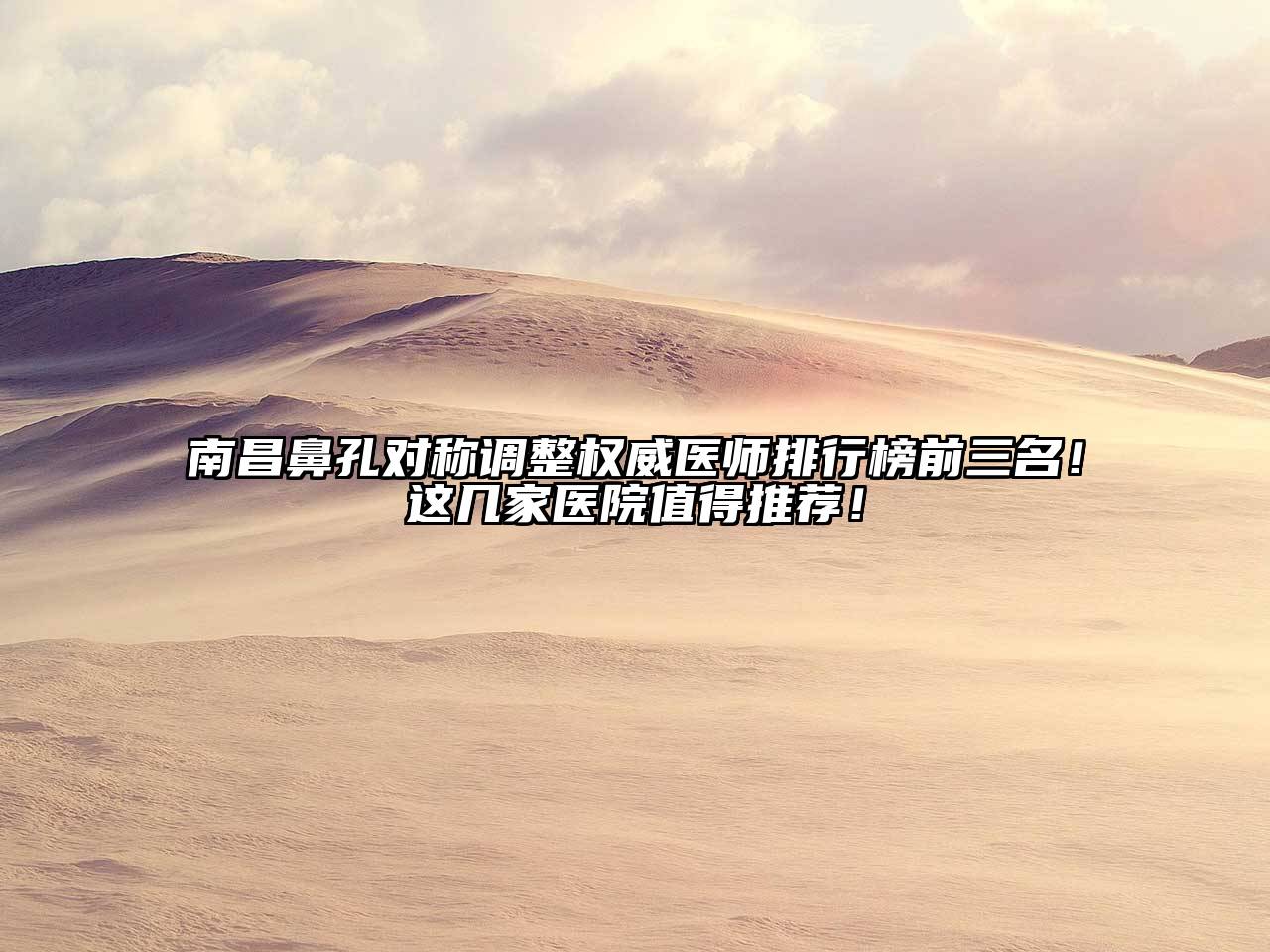 南昌鼻孔对称调整权威医师排行榜前三名！这几家医院值得推荐！