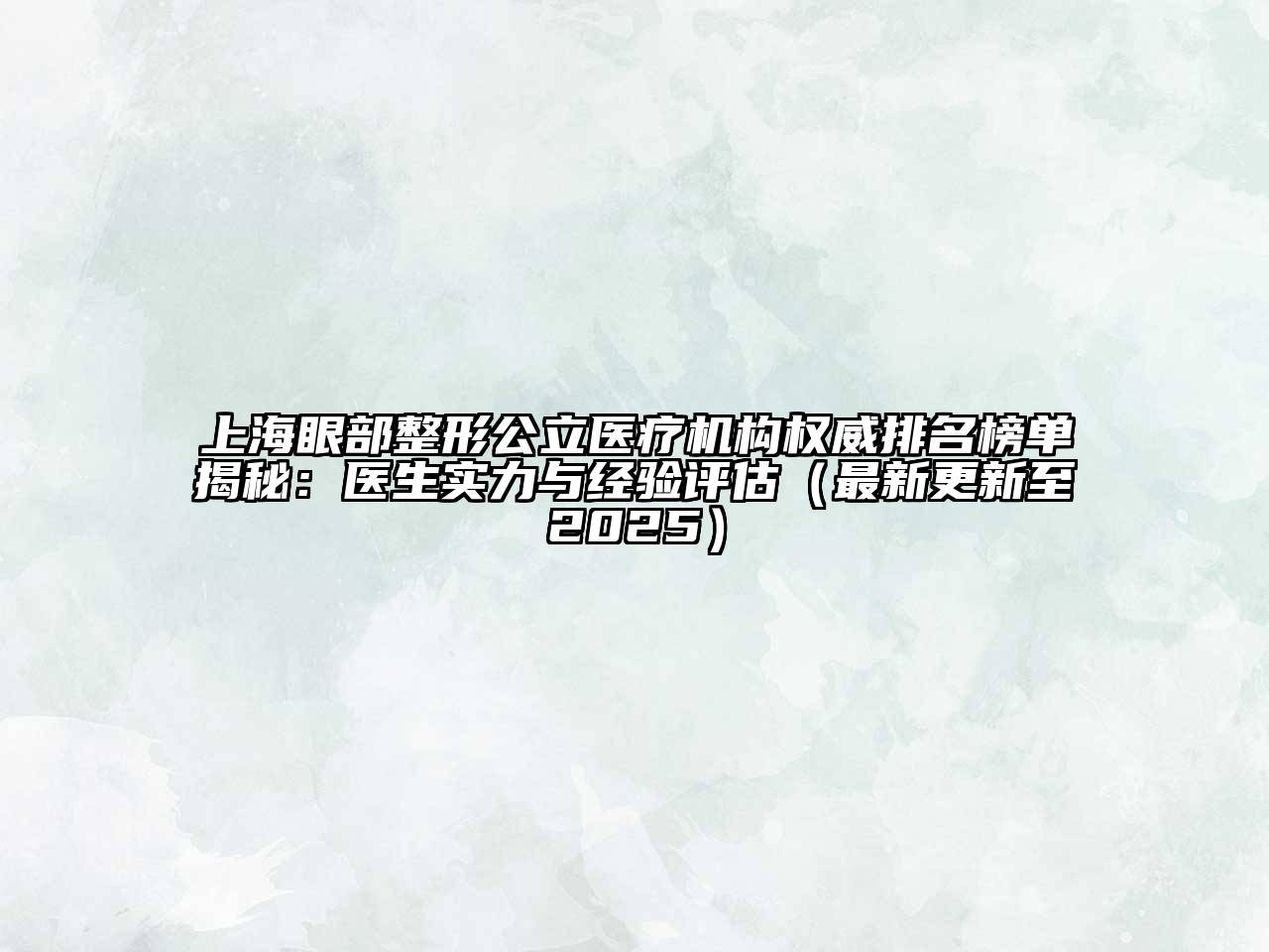 上海眼部整形公立医疗机构权威排名榜单揭秘：医生实力与经验评估（最新更新至2025）