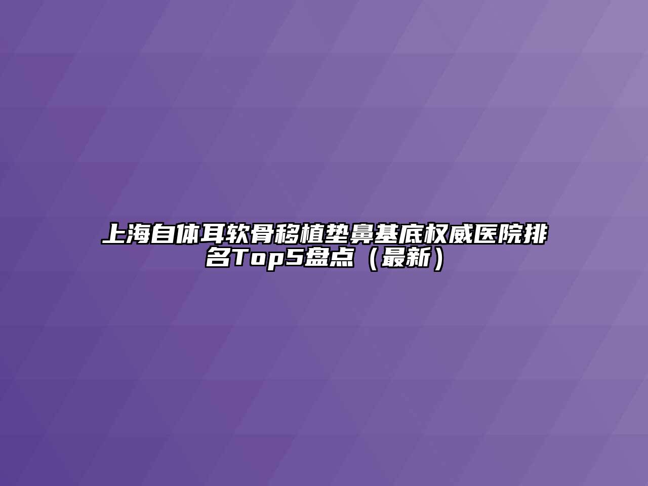 上海自体耳软骨移植垫鼻基底权威医院排名Top5盘点（最新）
