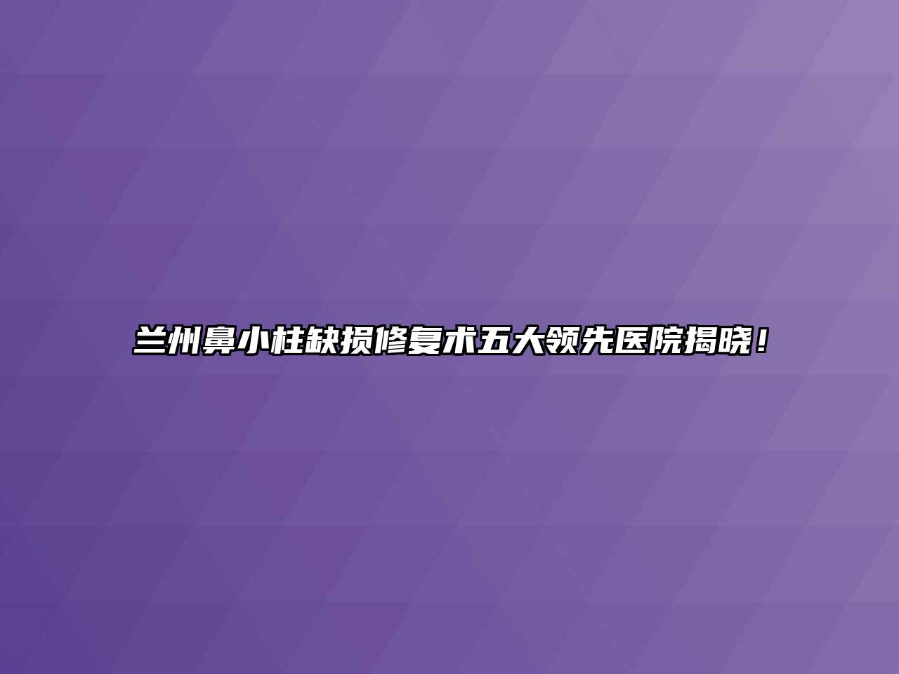 兰州鼻小柱缺损修复术五大领先医院揭晓！