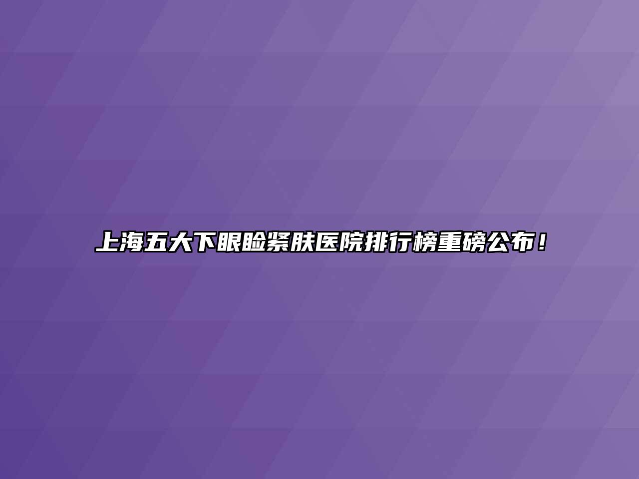 上海五大下眼睑紧肤医院排行榜重磅公布！