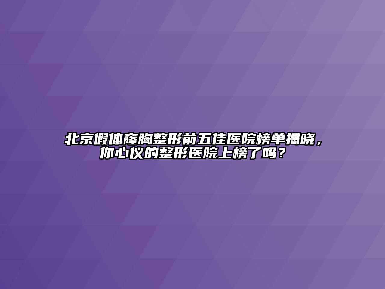 北京假体窿胸整形前五佳医院榜单揭晓，你心仪的整形医院上榜了吗？