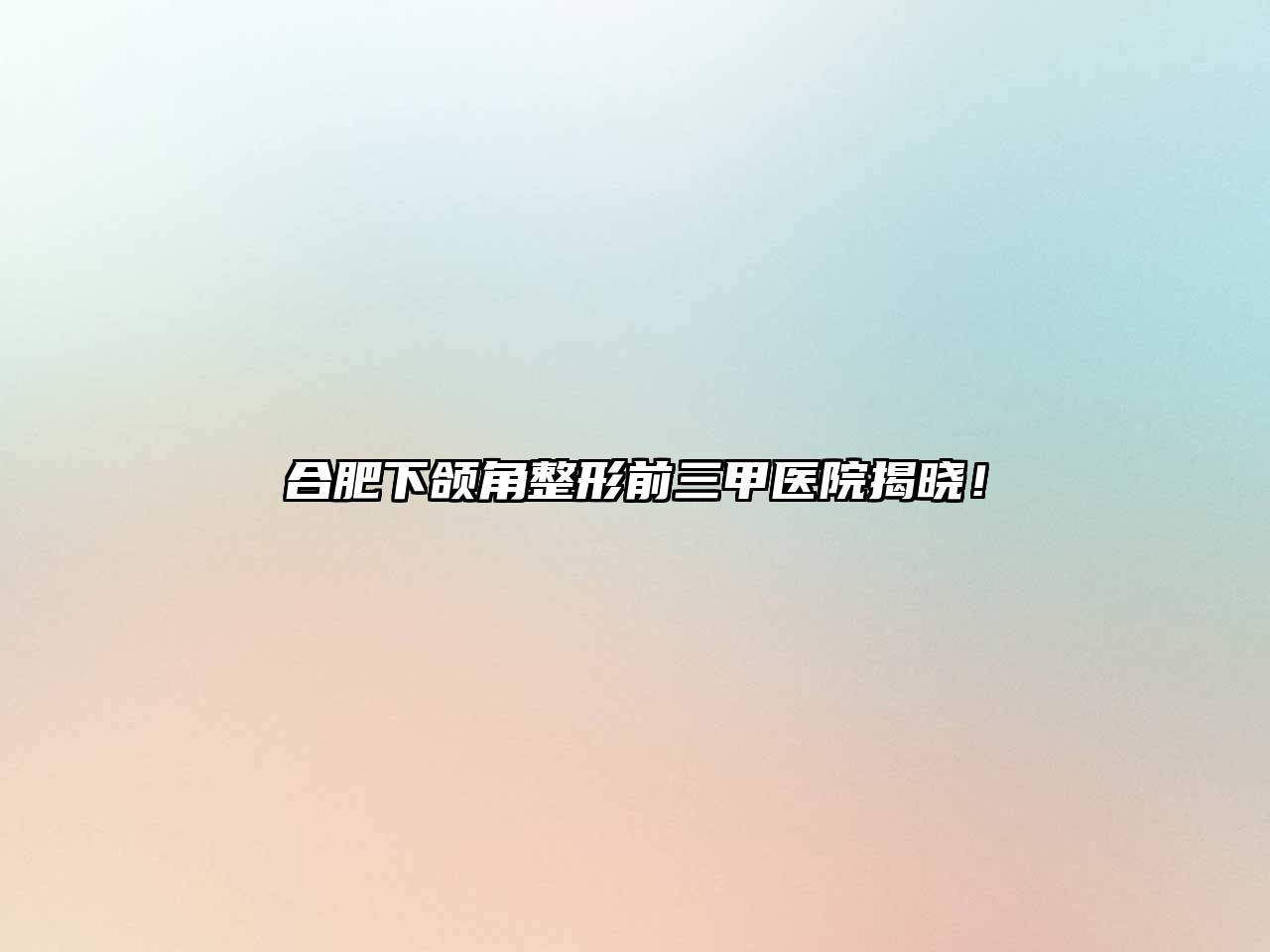 合肥下颌角整形前三甲医院揭晓！