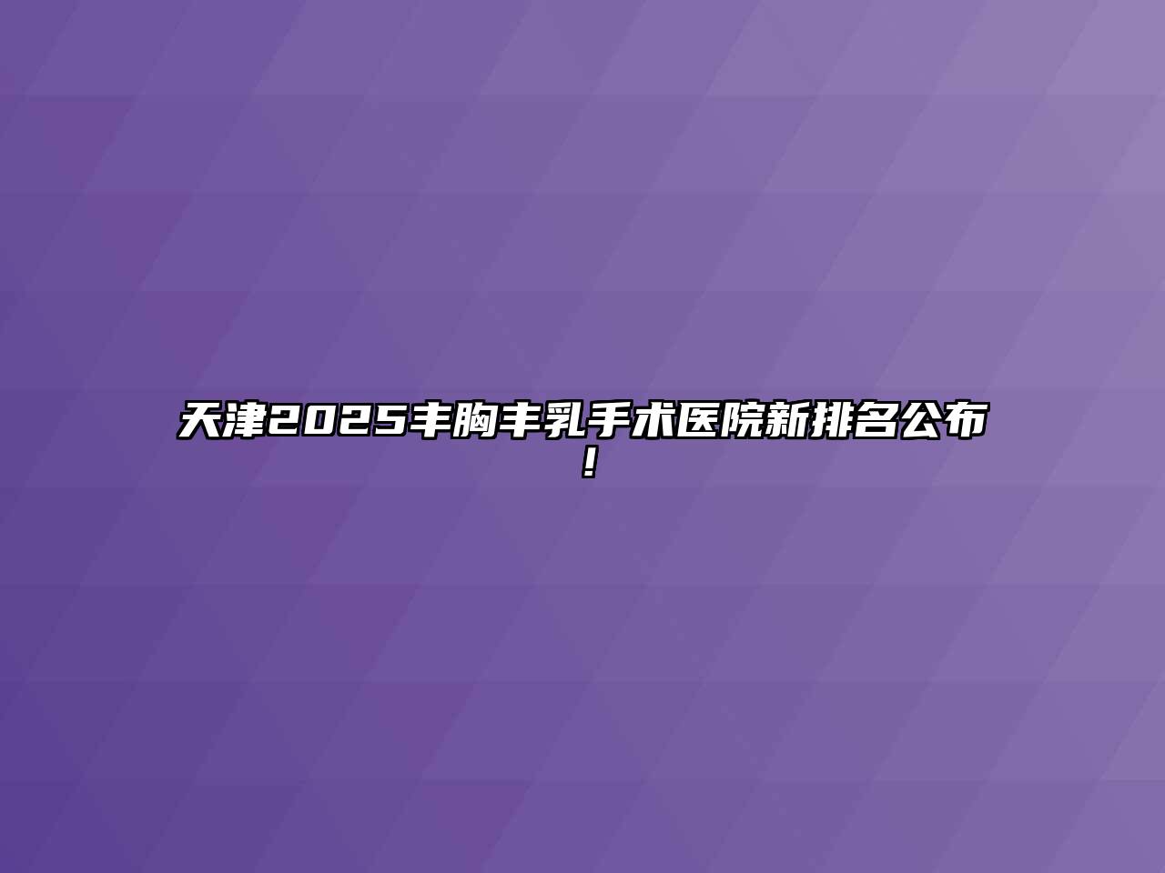 天津2025丰胸丰乳手术医院新排名公布！