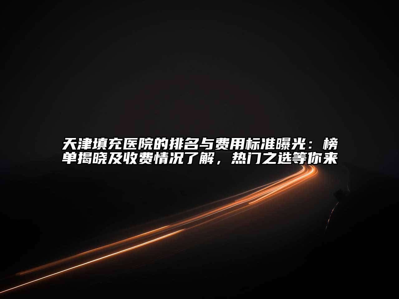 天津填充医院的排名与费用标准曝光：榜单揭晓及收费情况了解，热门之选等你来