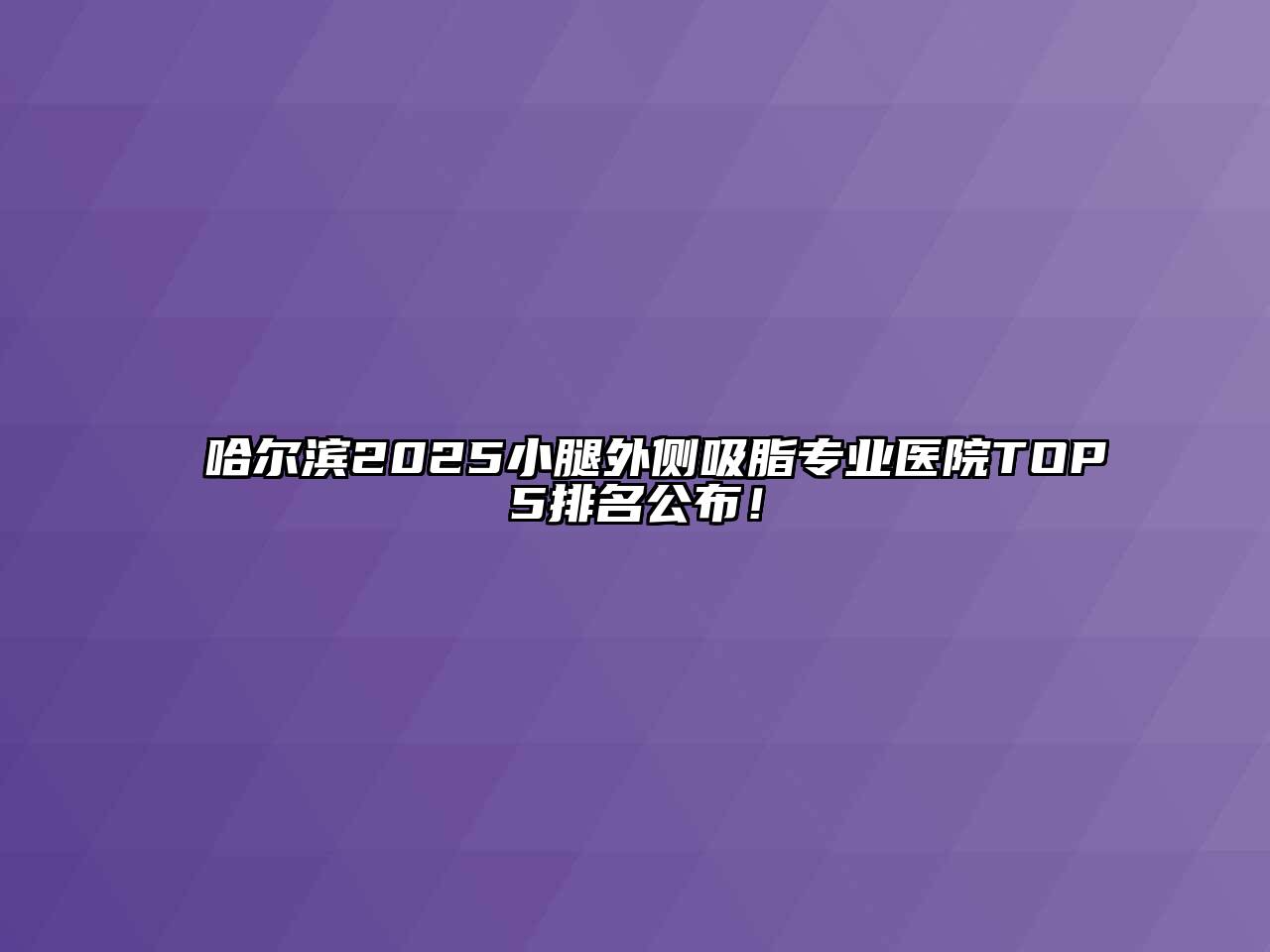 哈尔滨2025小腿外侧吸脂专业医院TOP5排名公布！