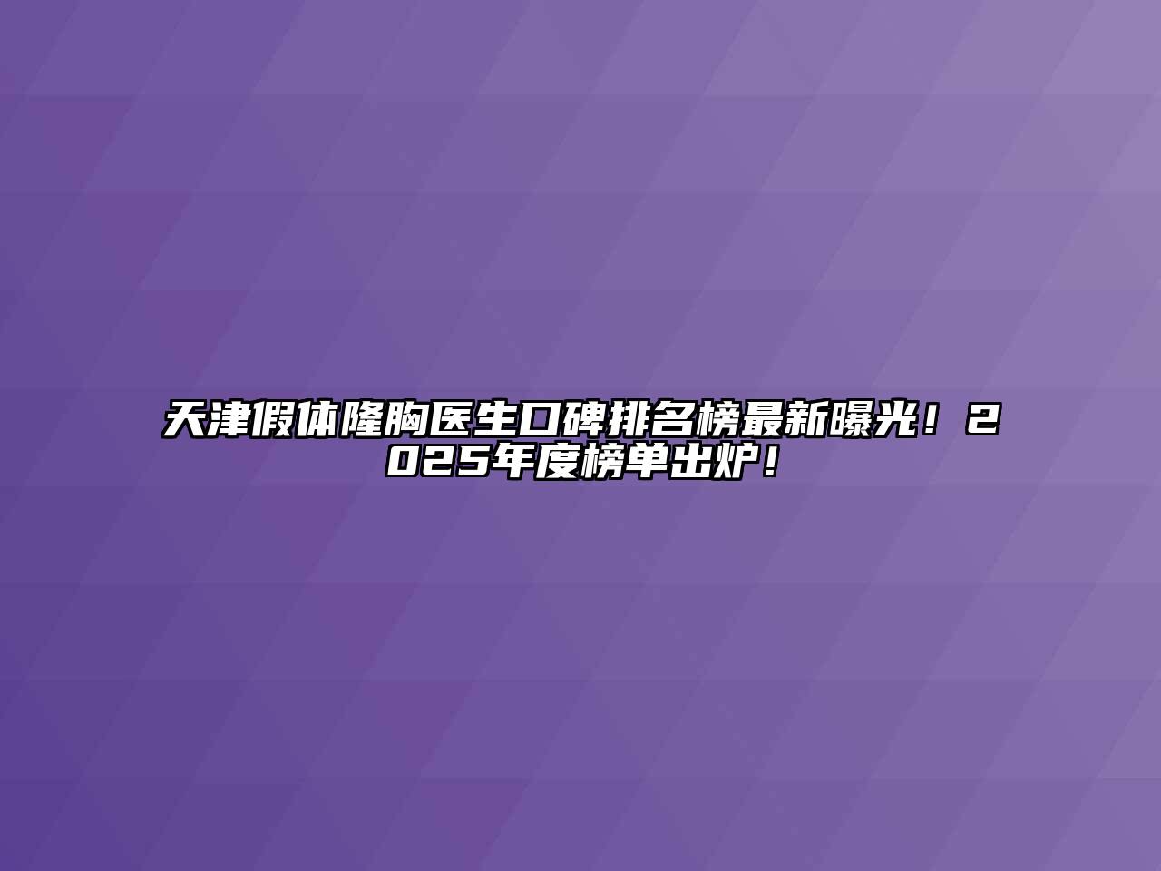 天津假体隆胸医生口碑排名榜最新曝光！2025年度榜单出炉！