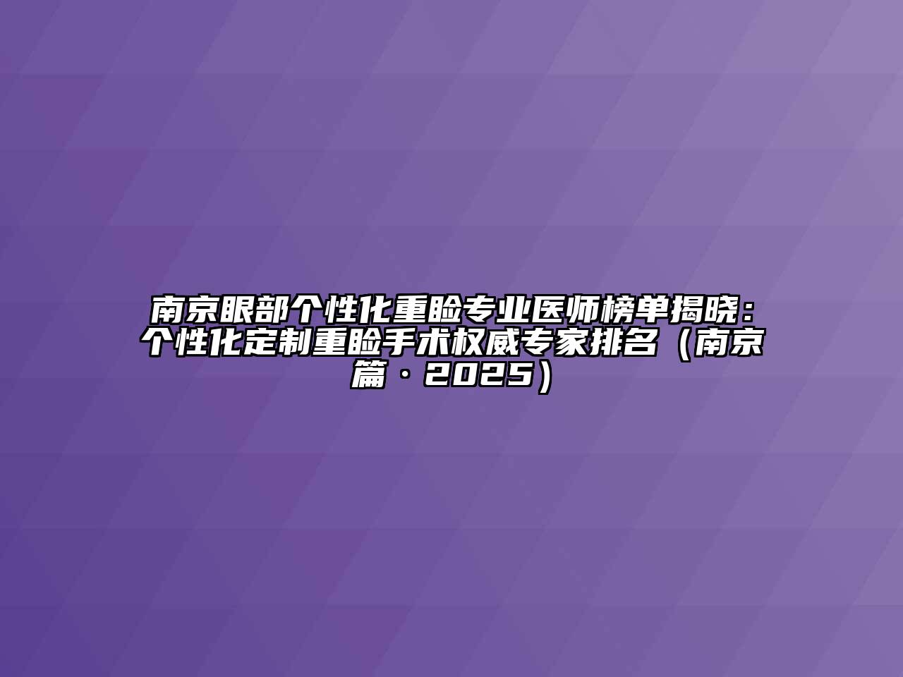 南京眼部个性化重睑专业医师榜单揭晓：个性化定制重睑手术权威专家排名（南京篇·2025）