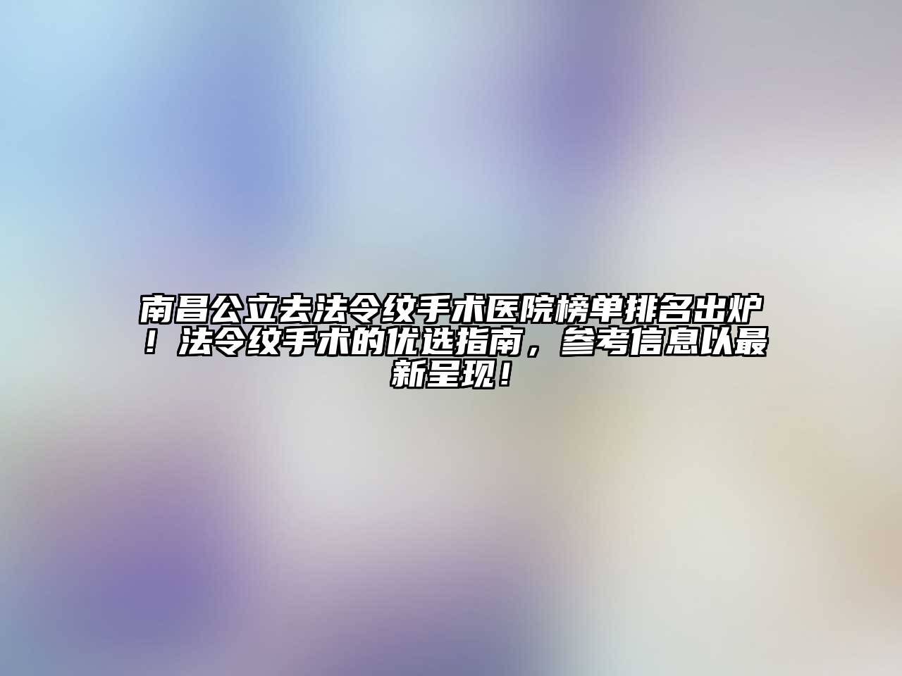 南昌公立去法令纹手术医院榜单排名出炉！法令纹手术的优选指南，参考信息以最新呈现！