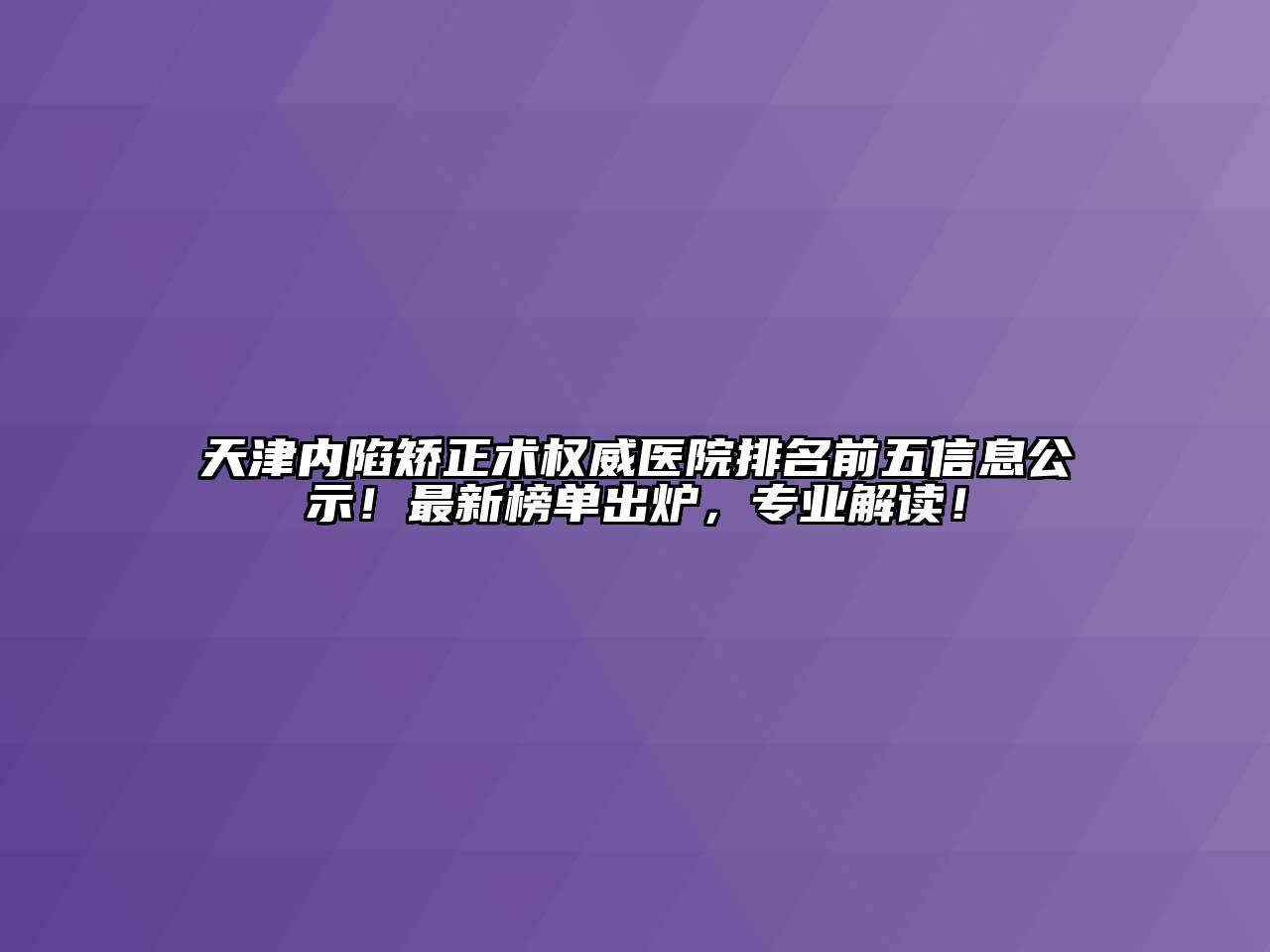 天津内陷矫正术权威医院排名前五信息公示！最新榜单出炉，专业解读！