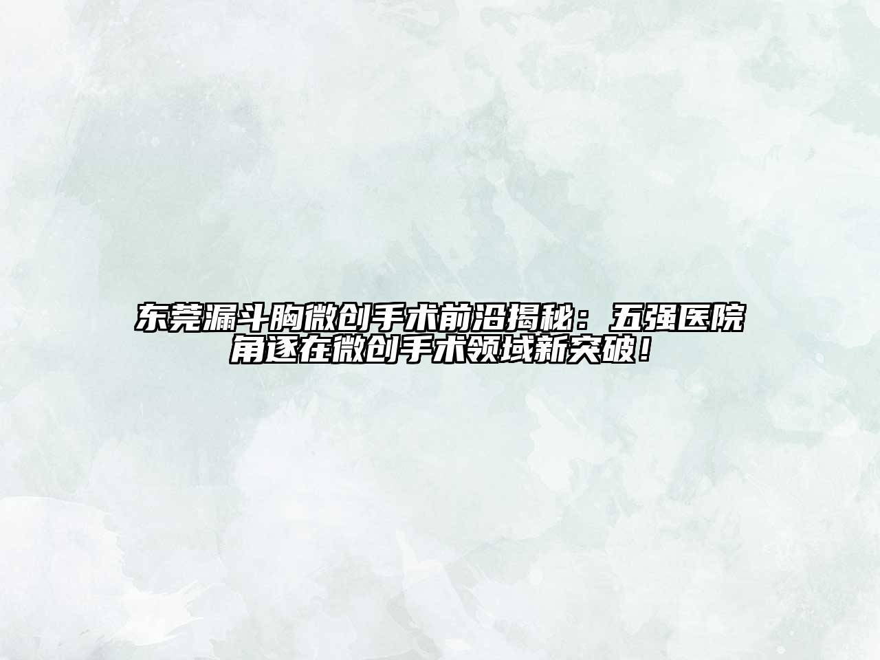 东莞漏斗胸微创手术前沿揭秘：五强医院角逐在微创手术领域新突破！