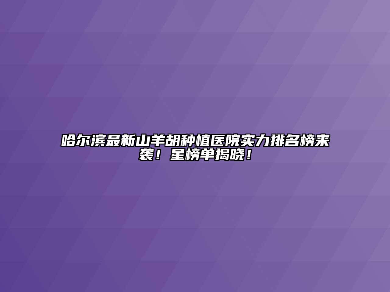 哈尔滨最新山羊胡种植医院实力排名榜来袭！星榜单揭晓！