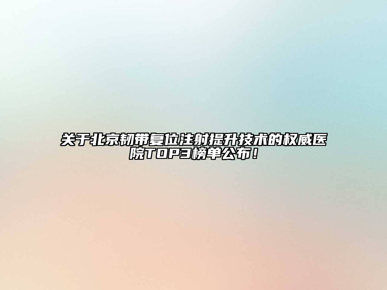 关于北京韧带复位注射提升技术的权威医院TOP3榜单公布！