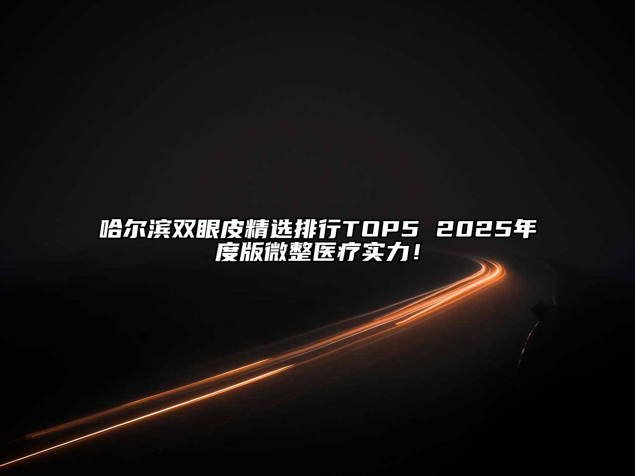 哈尔滨双眼皮精选排行TOP5 2025年度版微整医疗实力！