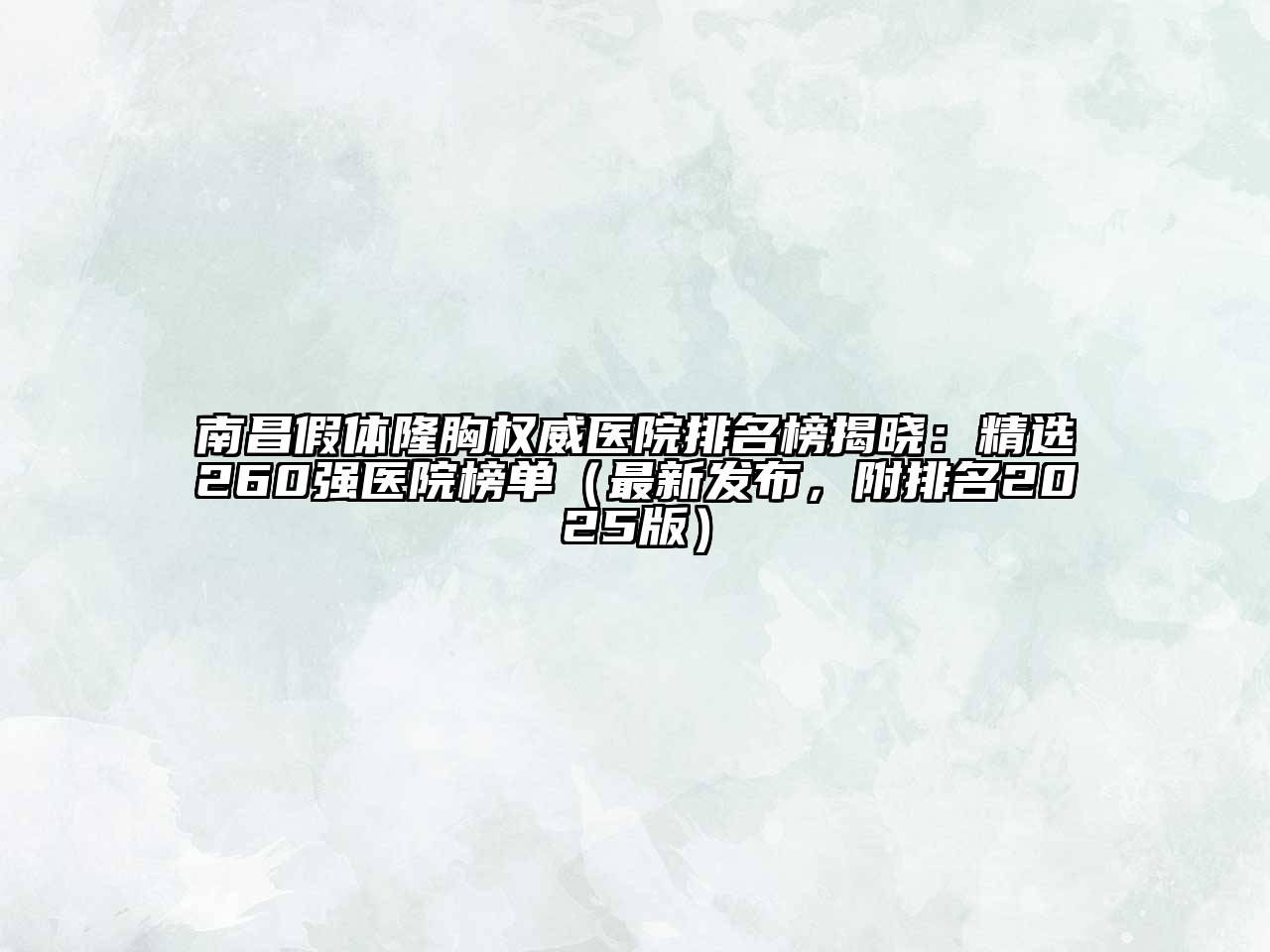 南昌假体隆胸权威医院排名榜揭晓：精选260强医院榜单（最新发布，附排名2025版）