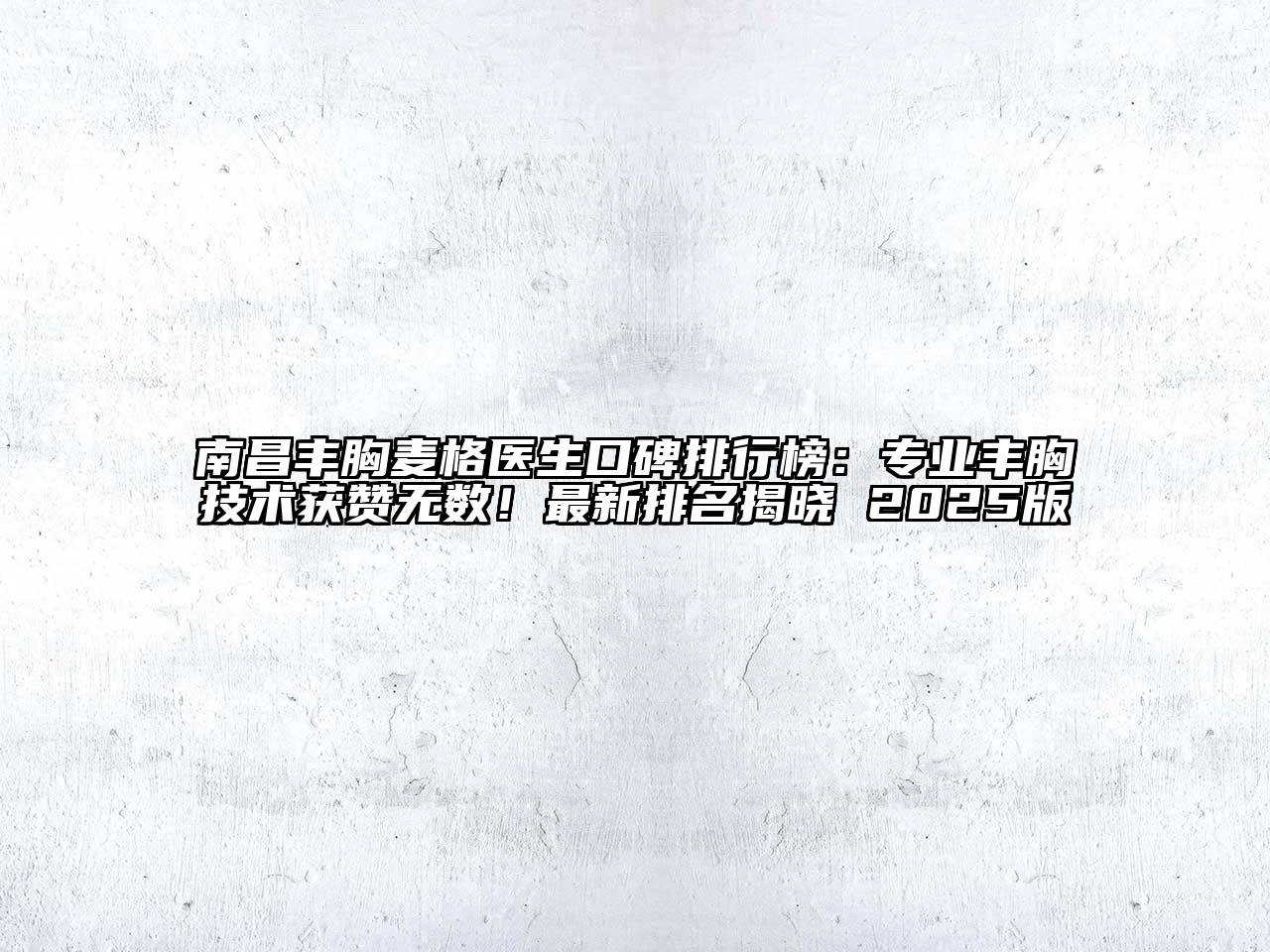 南昌丰胸麦格医生口碑排行榜：专业丰胸技术获赞无数！最新排名揭晓 2025版