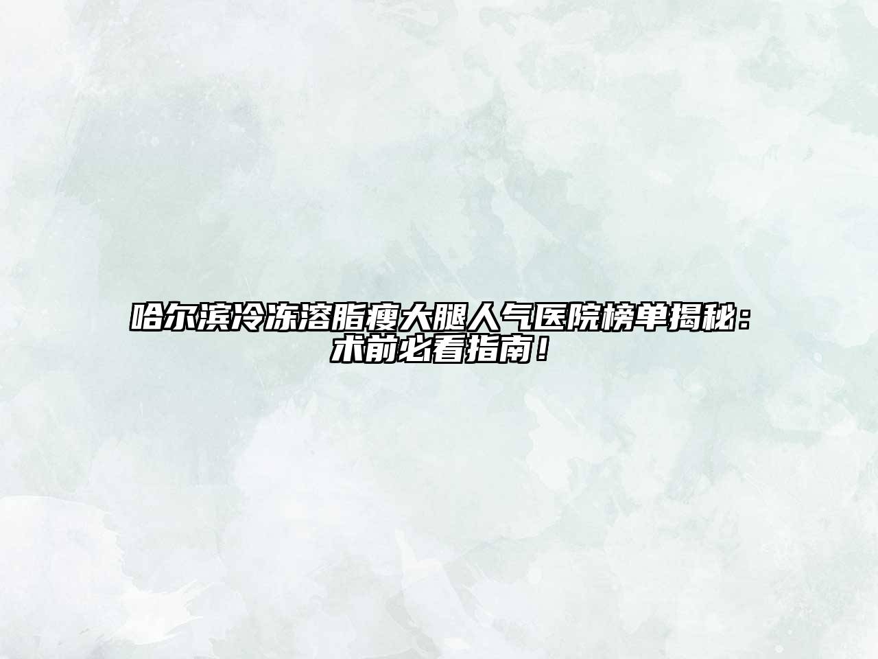 哈尔滨冷冻溶脂瘦大腿人气医院榜单揭秘：术前必看指南！