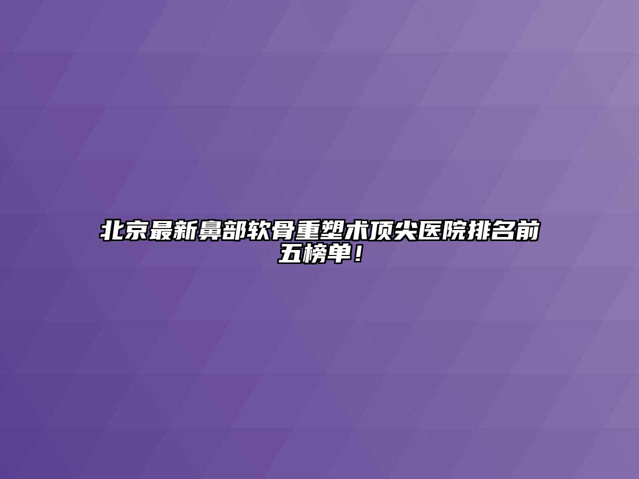 北京最新鼻部软骨重塑术顶尖医院排名前五榜单！
