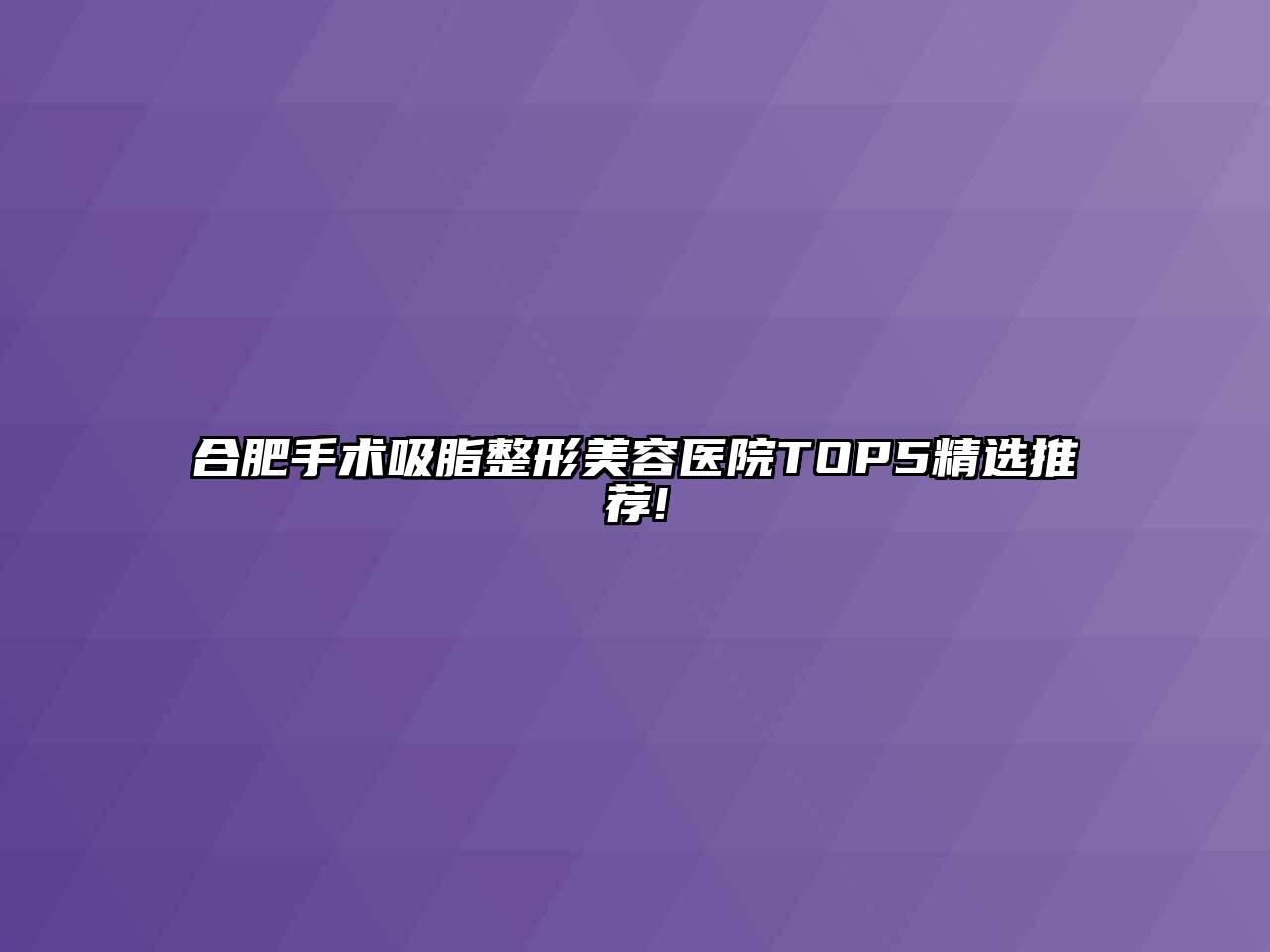 合肥手术吸脂整形美容医院TOP5精选推荐!