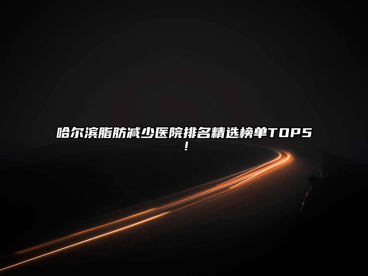 哈尔滨脂肪减少医院排名精选榜单TOP5！