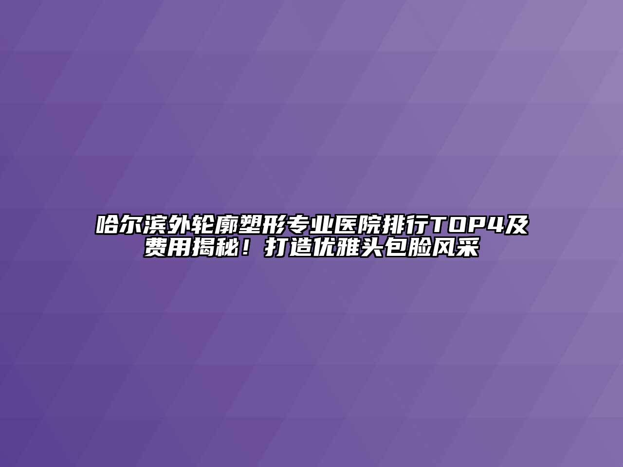 哈尔滨外轮廓塑形专业医院排行TOP4及费用揭秘！打造优雅头包脸风采
