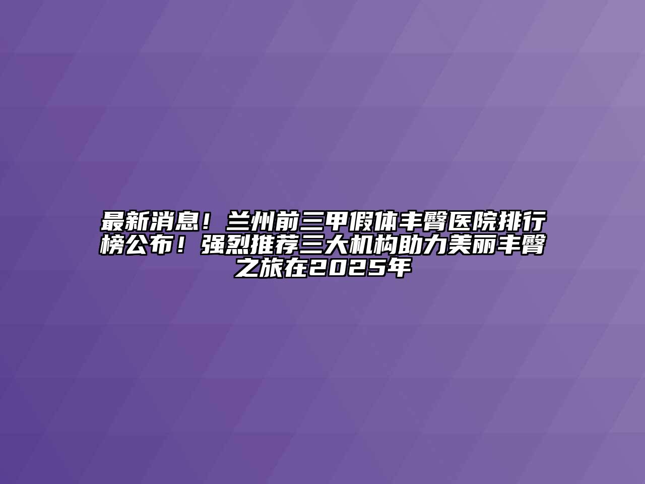 最新消息！兰州前三甲假体丰臀医院排行榜公布！强烈推荐三大机构助力美丽丰臀之旅在2025年