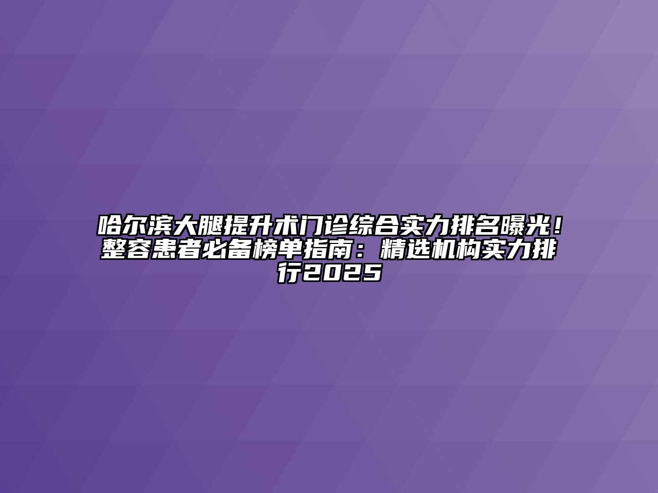 哈尔滨大腿提升术门诊综合实力排名曝光！整容患者必备榜单指南：精选机构实力排行2025