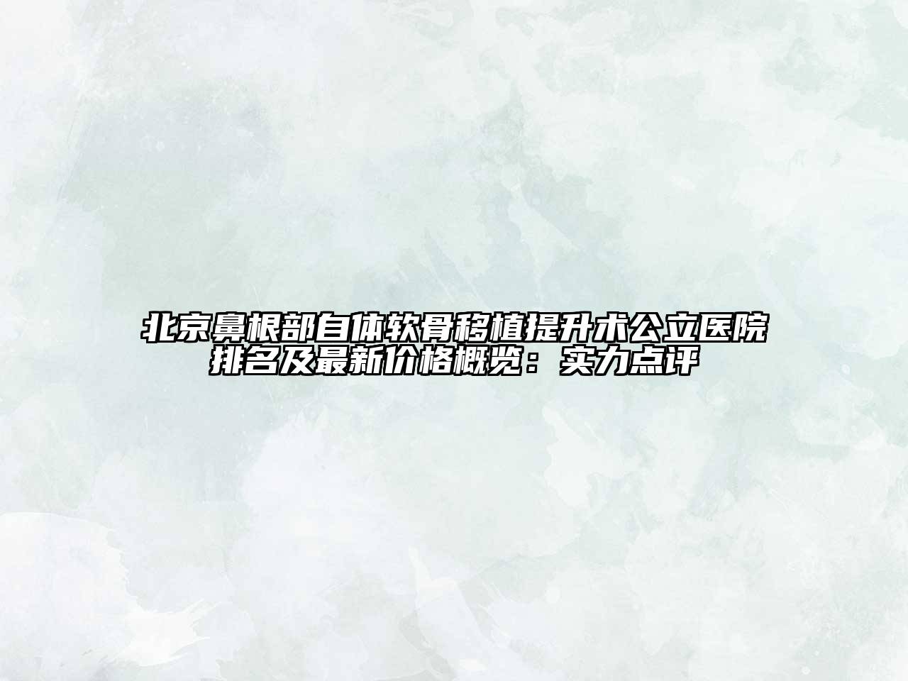 北京鼻根部自体软骨移植提升术公立医院排名及最新价格概览：实力点评