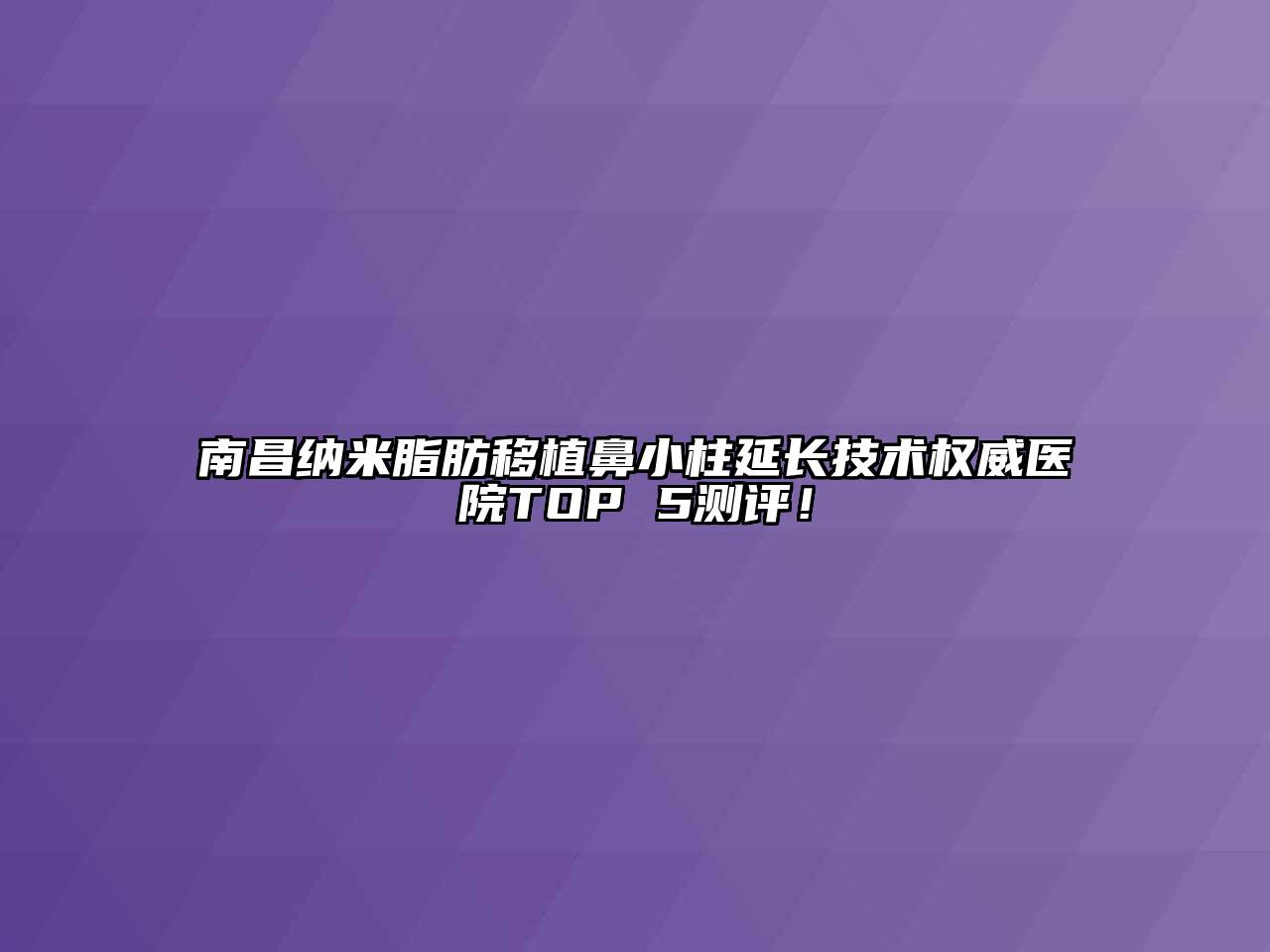 南昌纳米脂肪移植鼻小柱延长技术权威医院TOP 5测评！