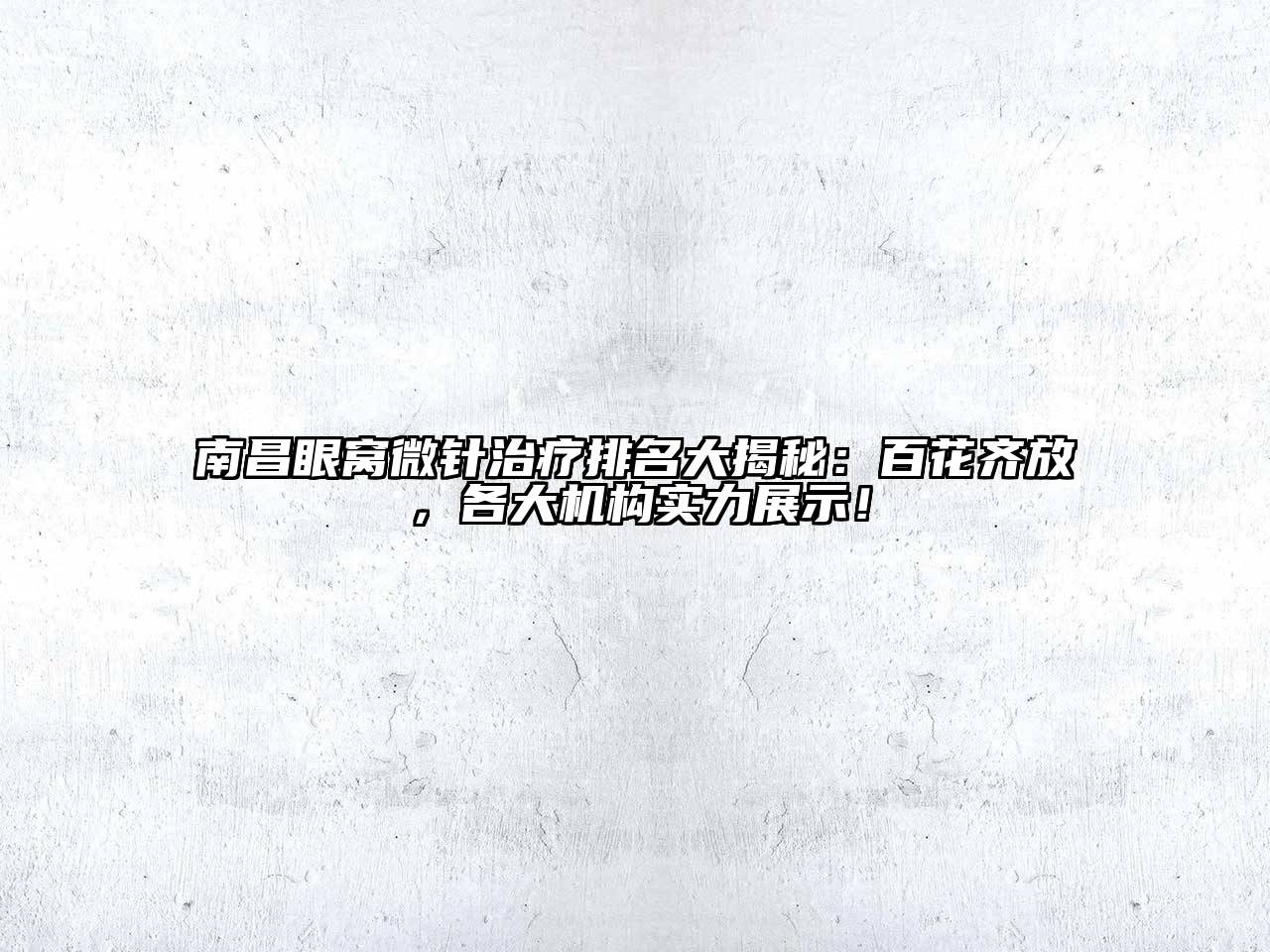 南昌眼窝微针治疗排名大揭秘：百花齐放，各大机构实力展示！