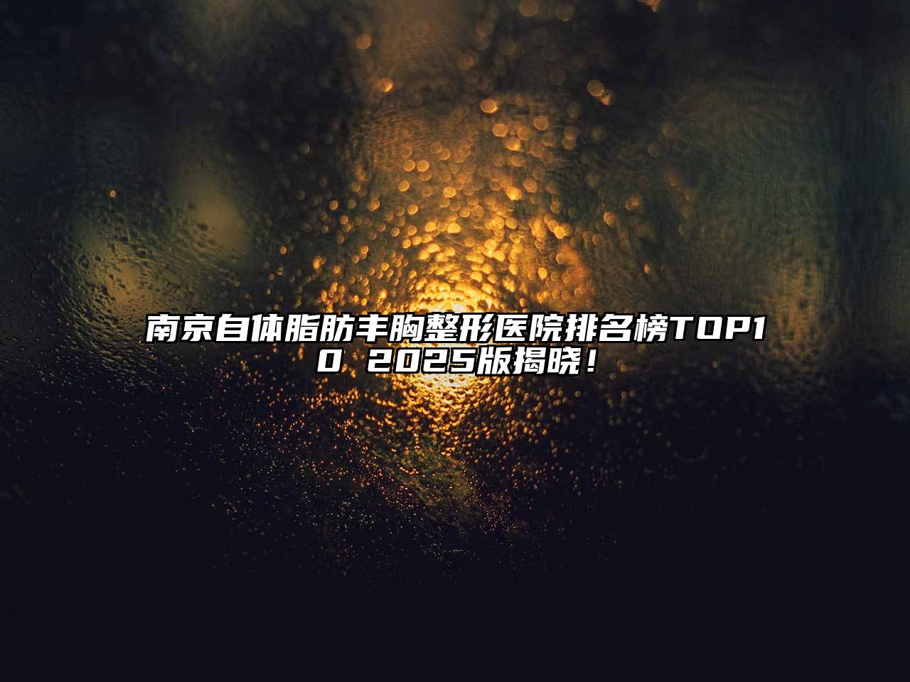 南京自体脂肪丰胸整形医院排名榜TOP10 2025版揭晓！