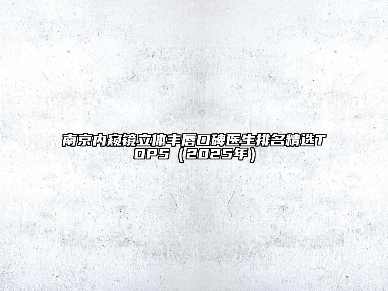 南京内窥镜立体丰唇口碑医生排名精选TOP5（2025年）