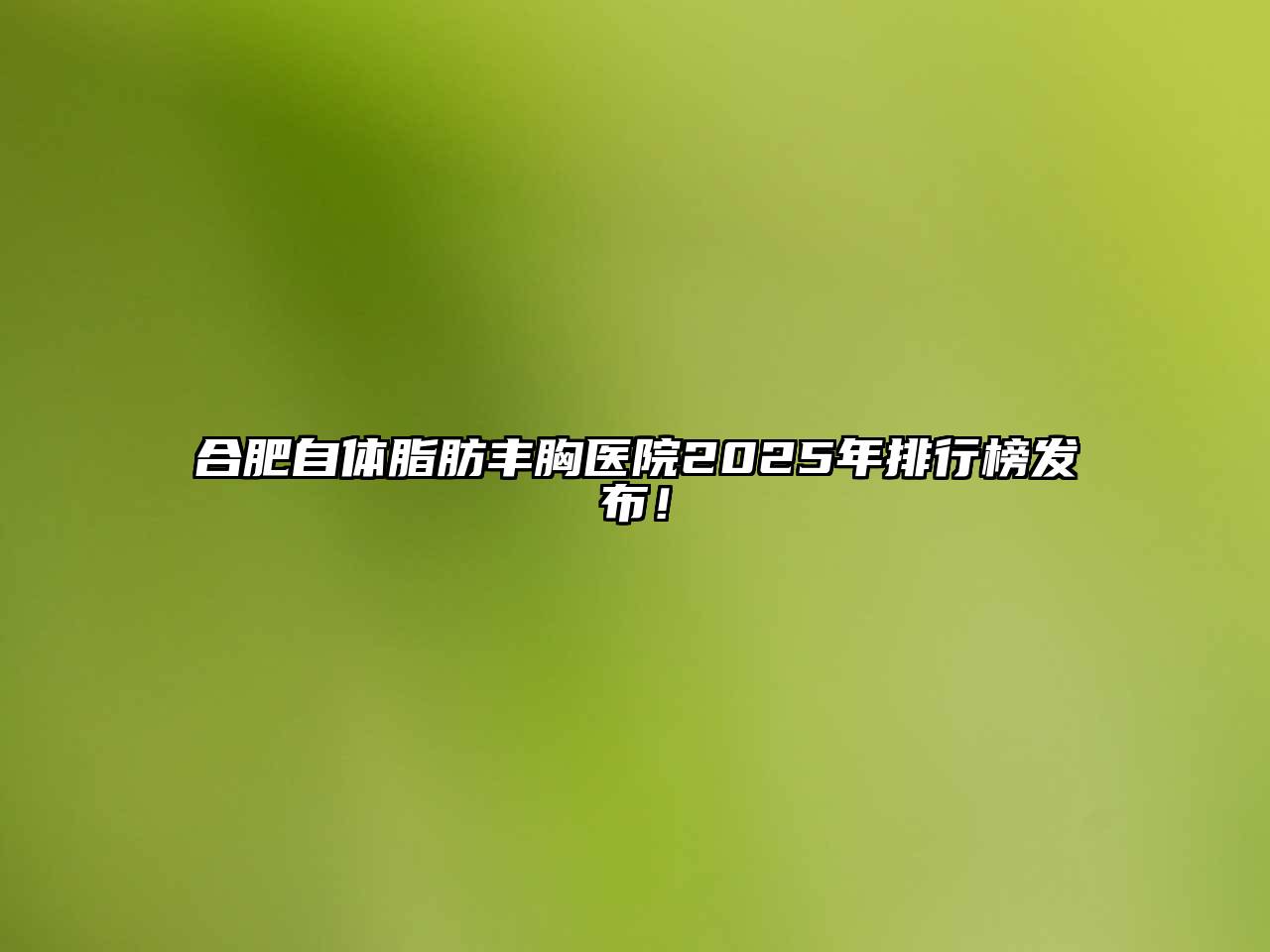 合肥自体脂肪丰胸医院2025年排行榜发布！