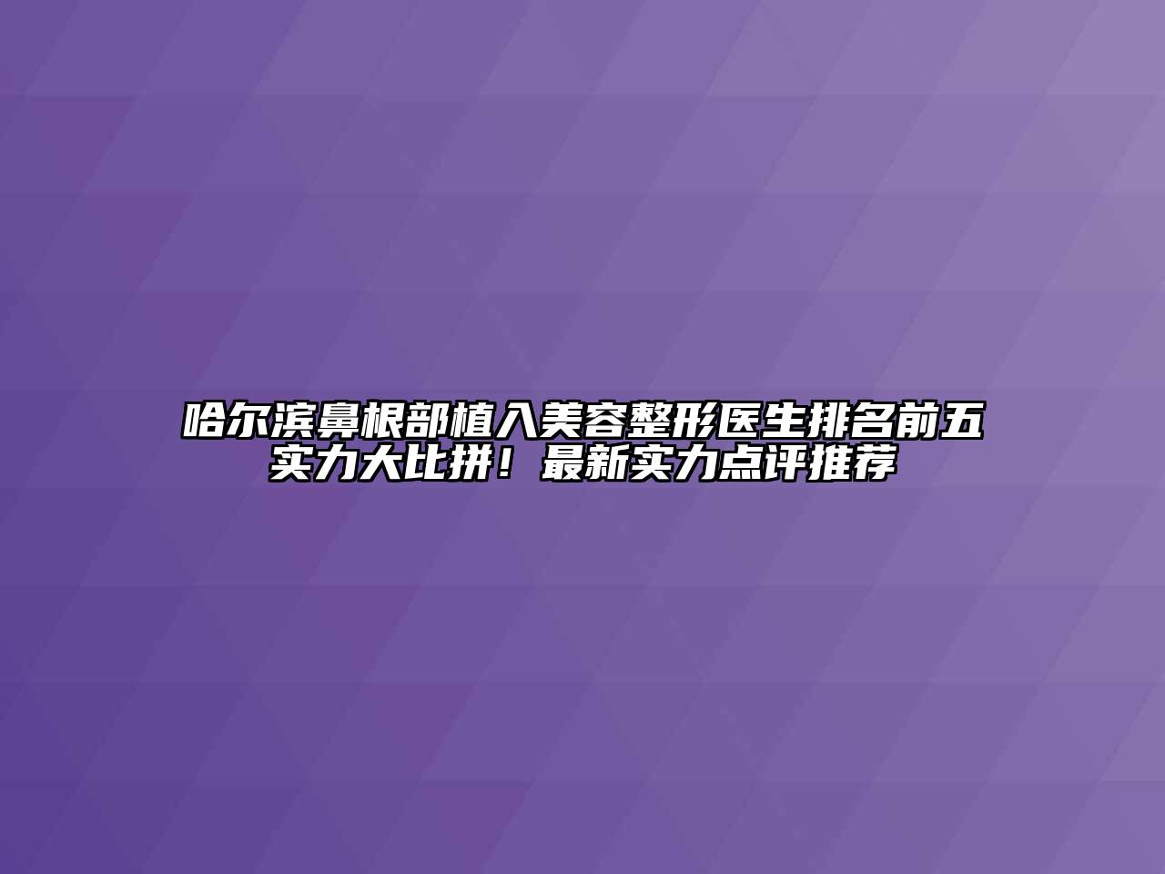 哈尔滨鼻根部植入美容整形医生排名前五实力大比拼！最新实力点评推荐